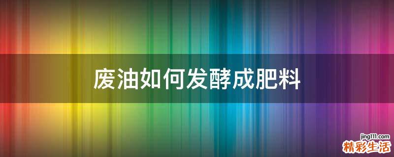废油如何发酵成肥料