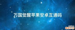 万国觉醒苹果安卓互通吗