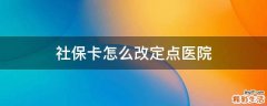 社保卡怎么改定点医院