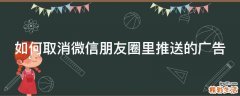 如何取消微信朋友圈里推送的广告