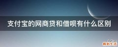 支付宝的网商贷和借呗有什么区别