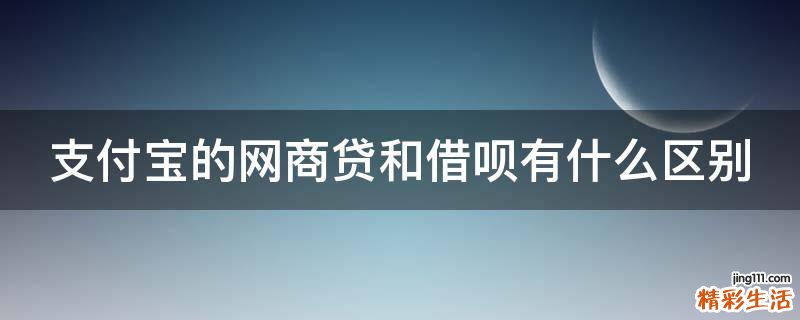 支付宝的网商贷和借呗有什么区别