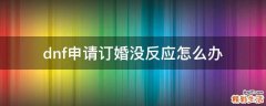 dnf申请订婚没反应怎么办