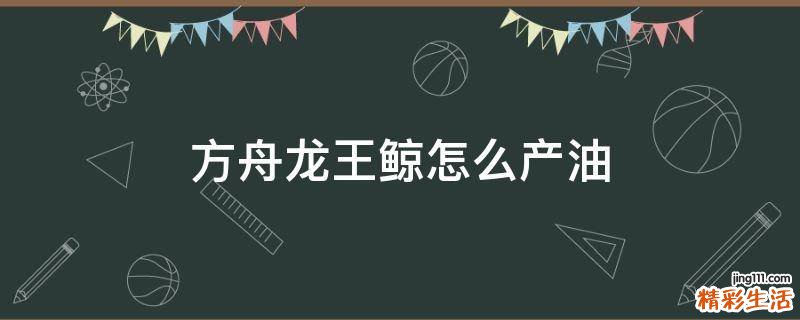 方舟龙王鲸怎么产油