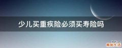 少儿买重疾险必须买寿险吗