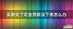 买房交了定金贷款没下来怎么办