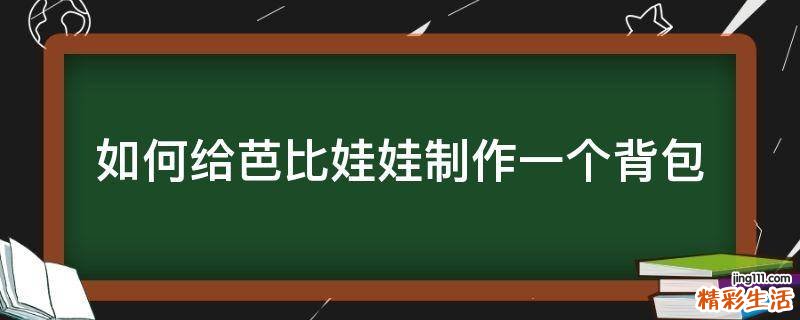 如何给芭比娃娃制作一个背包
