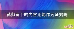 裁剪留下的内容还能作为证据吗