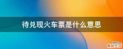 待兑现火车票是什么意思