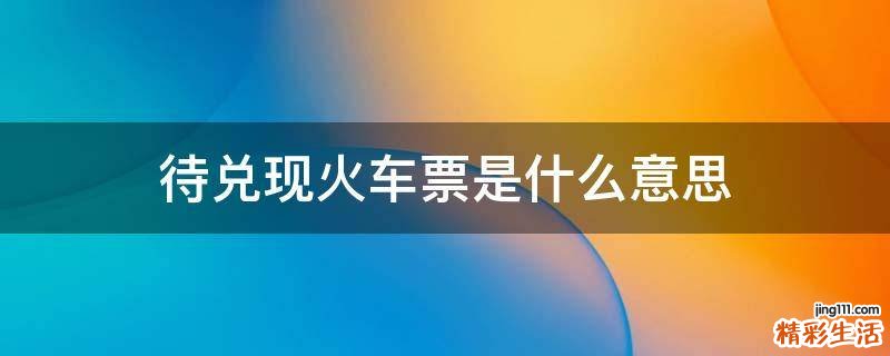 待兑现火车票是什么意思