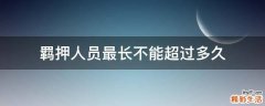 羁押人员最长不能超过多久