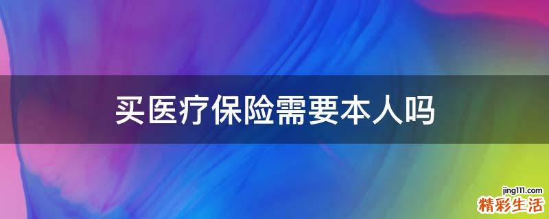 买医疗保险需要本人吗