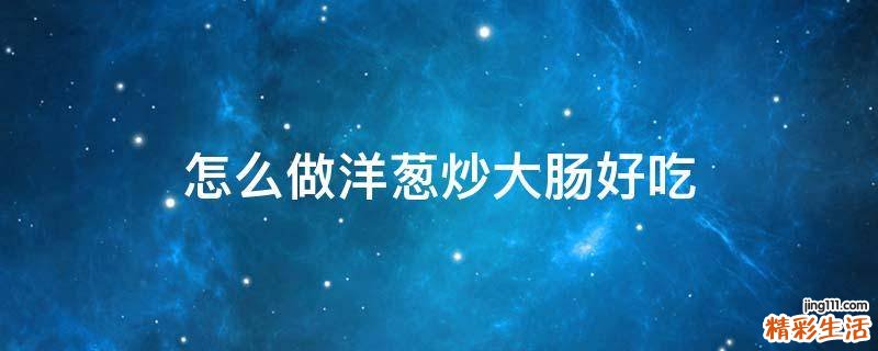 怎么做洋葱炒大肠好吃