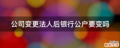公司变更法人后银行公户要变吗
