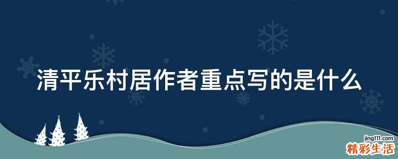清平乐村居作者重点写的是什么