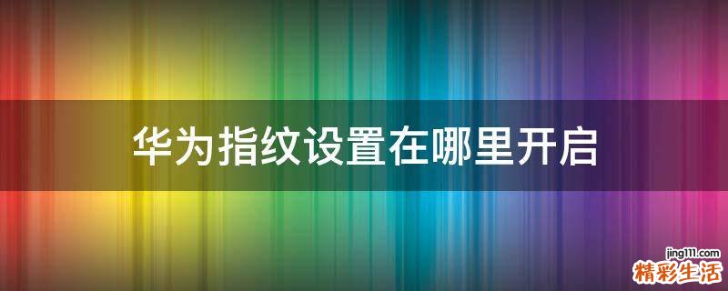 华为指纹设置在哪里开启