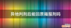 异地判刑后能回原籍服刑吗