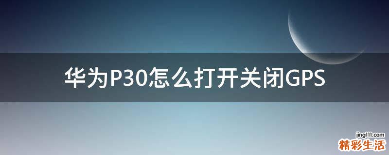 华为P30怎么打开关闭GPS