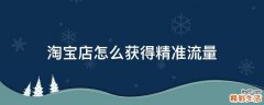 淘宝店怎么获得精准流量