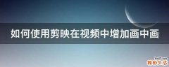 如何使用剪映在视频中增加画中画