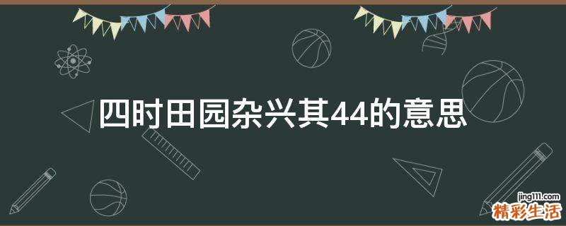 四时田园杂兴其44的意思