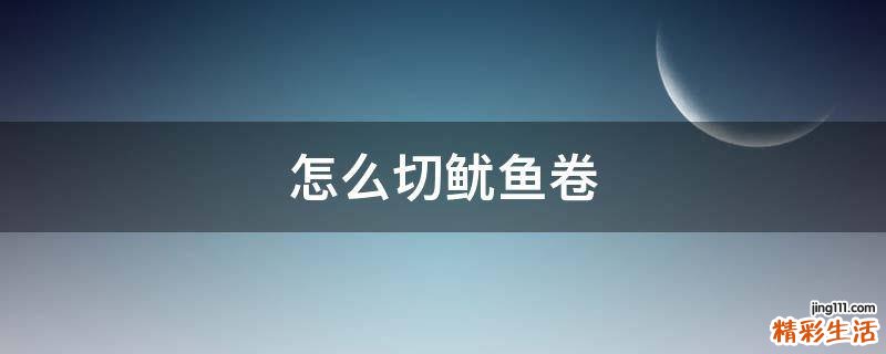 怎么切鱿鱼卷
