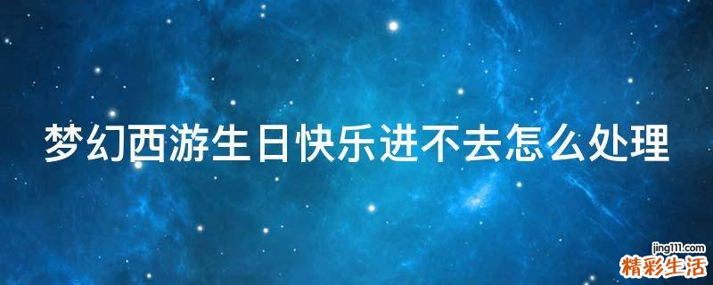 梦幻西游生日快乐进不去怎么处理