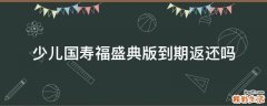 少儿国寿福盛典版到期返还吗