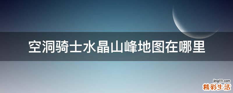 空洞骑士水晶山峰地图在哪里
