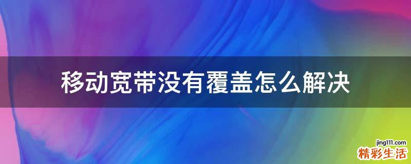 移动宽带没有覆盖怎么解决