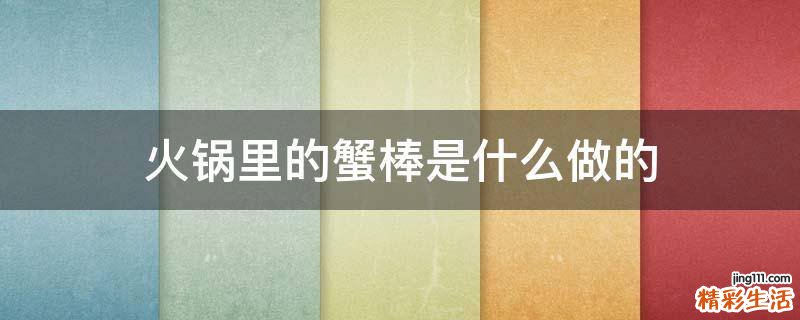 火锅里的蟹棒是什么做的