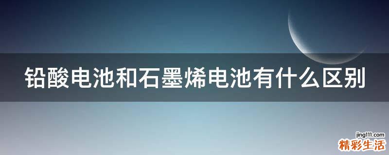 铅酸电池和石墨烯电池有什么区别