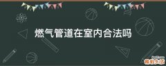 燃气管道在室内合法吗