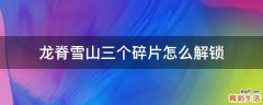 龙脊雪山三个碎片怎么解锁