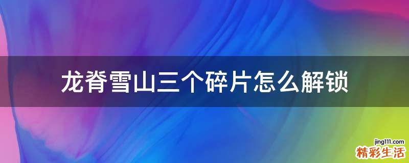 龙脊雪山三个碎片怎么解锁