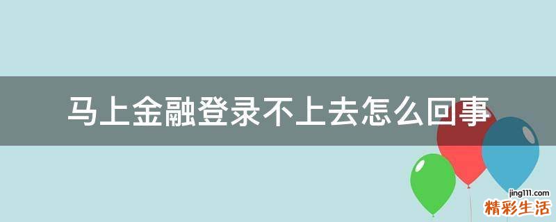 马上金融登录不上去怎么回事