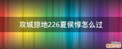 攻城掠地226夏侯惇怎么过