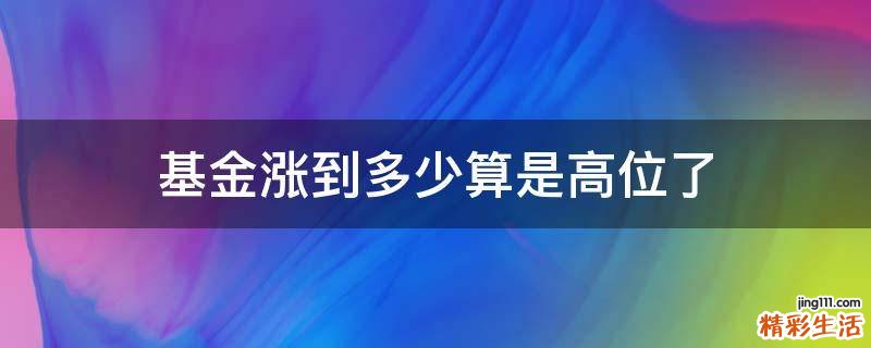 基金涨到多少算是高位了