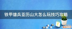 铁甲雄兵亚历山大怎么玩技巧攻略