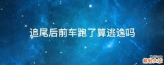 追尾后前车跑了算逃逸吗