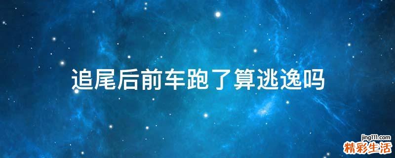 追尾后前车跑了算逃逸吗