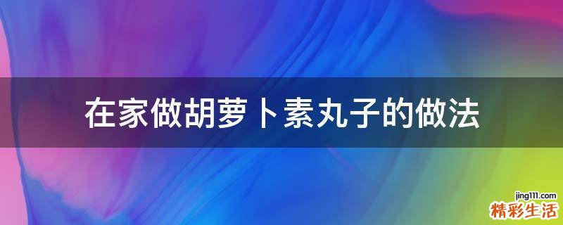 在家做胡萝卜素丸子的做法