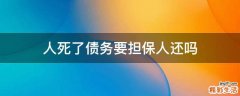 人死了债务要担保人还吗