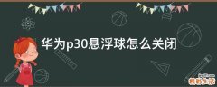 华为p30悬浮球怎么关闭