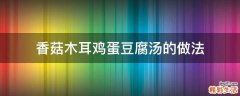 香菇木耳鸡蛋豆腐汤的做法