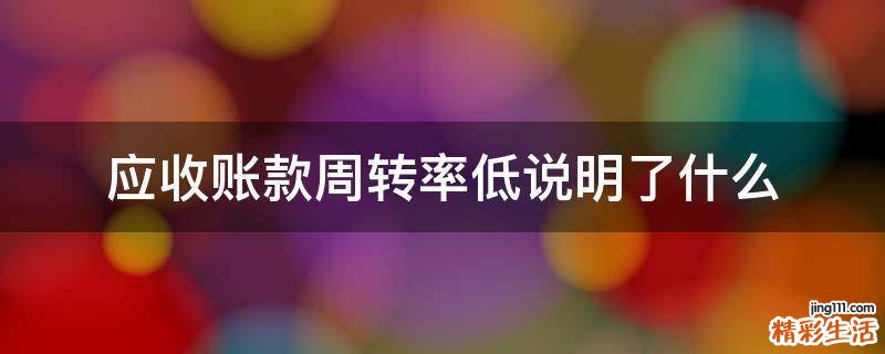 应收账款周转率低说明了什么
