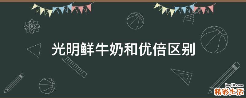 光明鲜牛奶和优倍区别
