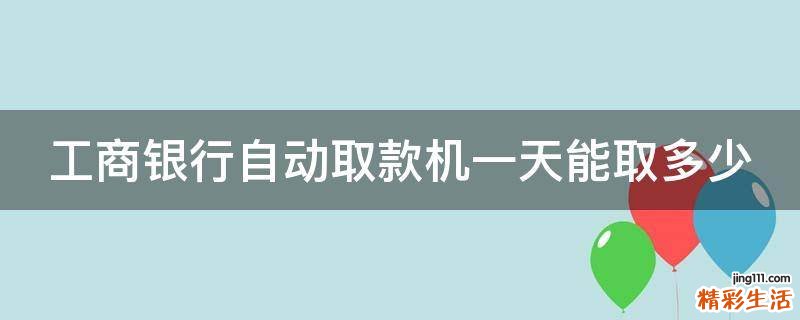 工商银行自动取款机一天能取多少