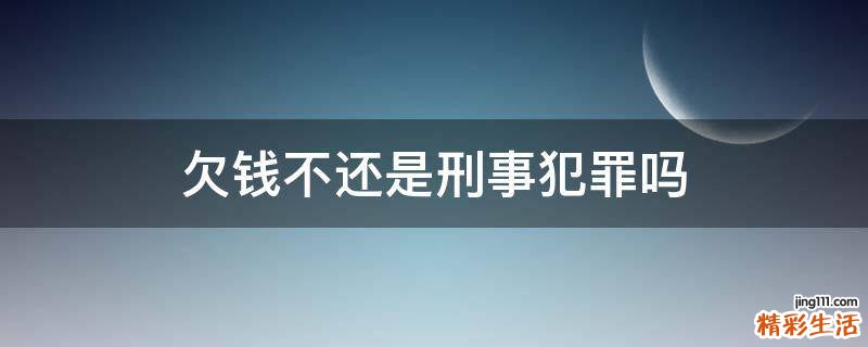 欠钱不还是刑事犯罪吗