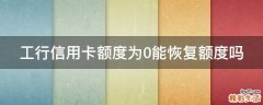 工行信用卡额度为0能恢复额度吗